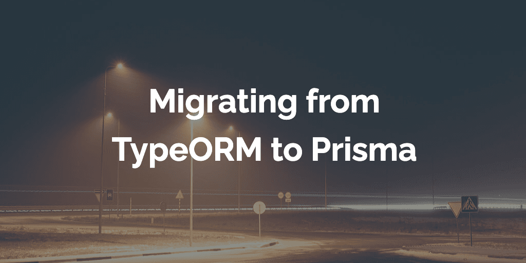 Migrating a Large Production App From TypeORM To Prisma